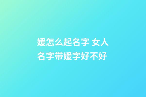 媛怎么起名字 女人名字带媛字好不好